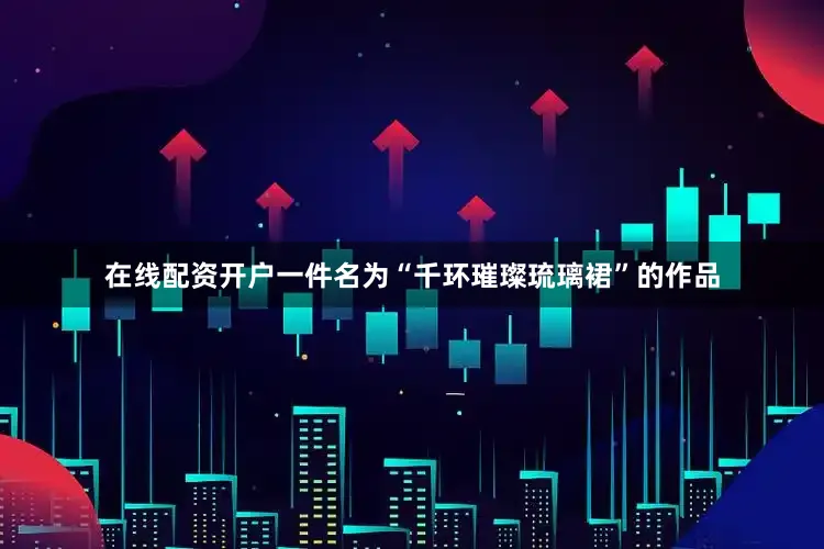 在线配资开户一件名为“千环璀璨琉璃裙”的作品