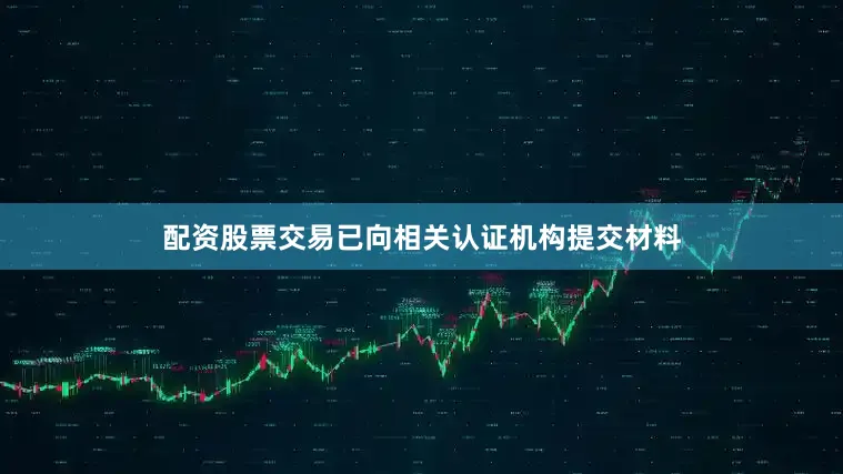 配资股票交易已向相关认证机构提交材料
