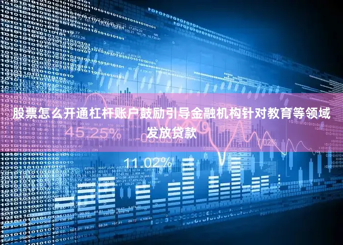 股票怎么开通杠杆账户鼓励引导金融机构针对教育等领域发放贷款