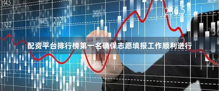 配资平台排行榜第一名确保志愿填报工作顺利进行