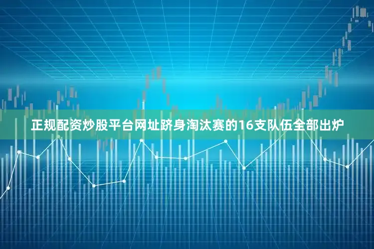 正规配资炒股平台网址跻身淘汰赛的16支队伍全部出炉
