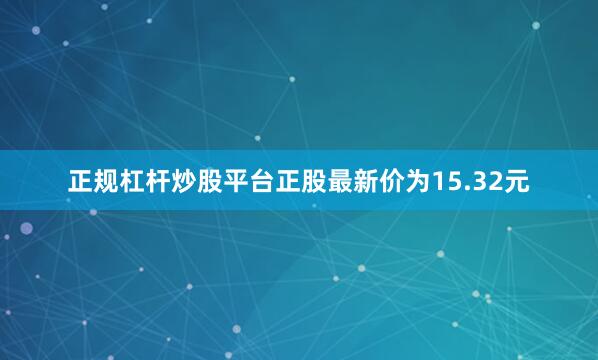 正规杠杆炒股平台正股最新价为15.32元