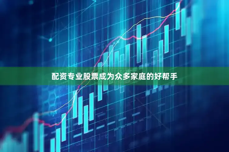 配资专业股票成为众多家庭的好帮手