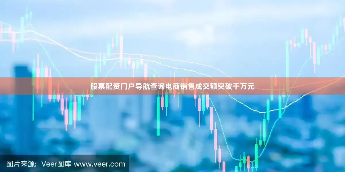 股票配资门户导航查询电商销售成交额突破千万元