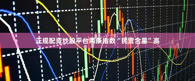 正规配资炒股平台两条指数“民营含量”高