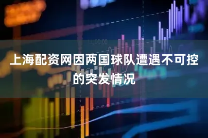 上海配资网因两国球队遭遇不可控的突发情况