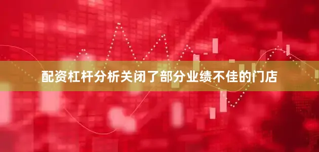 配资杠杆分析关闭了部分业绩不佳的门店