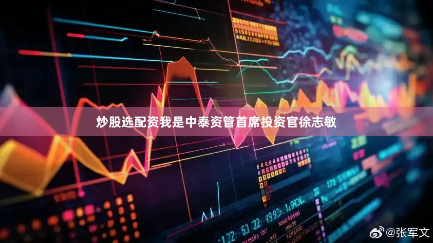 炒股选配资我是中泰资管首席投资官徐志敏