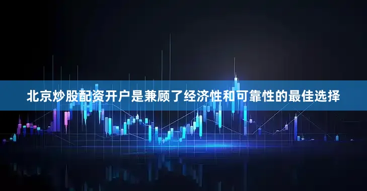 北京炒股配资开户是兼顾了经济性和可靠性的最佳选择