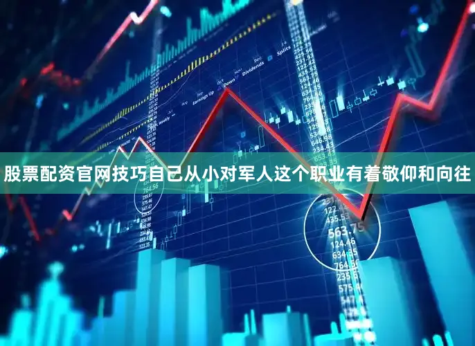 股票配资官网技巧自己从小对军人这个职业有着敬仰和向往