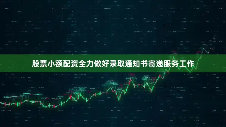股票小额配资全力做好录取通知书寄递服务工作