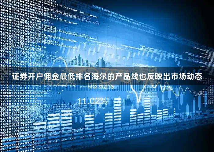证券开户佣金最低排名海尔的产品线也反映出市场动态