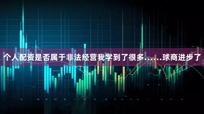 个人配资是否属于非法经营我学到了很多……球商进步了