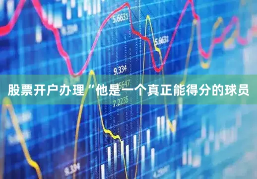 股票开户办理　　“他是一个真正能得分的球员