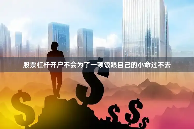 股票杠杆开户不会为了一顿饭跟自己的小命过不去