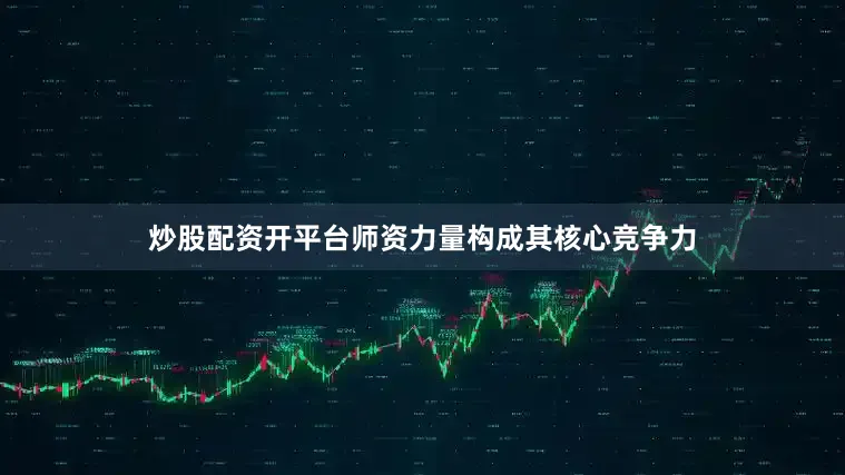 炒股配资开平台师资力量构成其核心竞争力