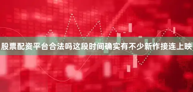 股票配资平台合法吗这段时间确实有不少新作接连上映