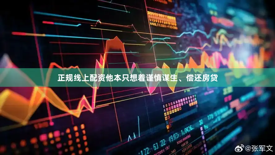 正规线上配资他本只想着谨慎谋生、偿还房贷
