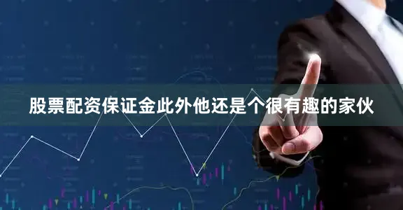 股票配资保证金此外他还是个很有趣的家伙