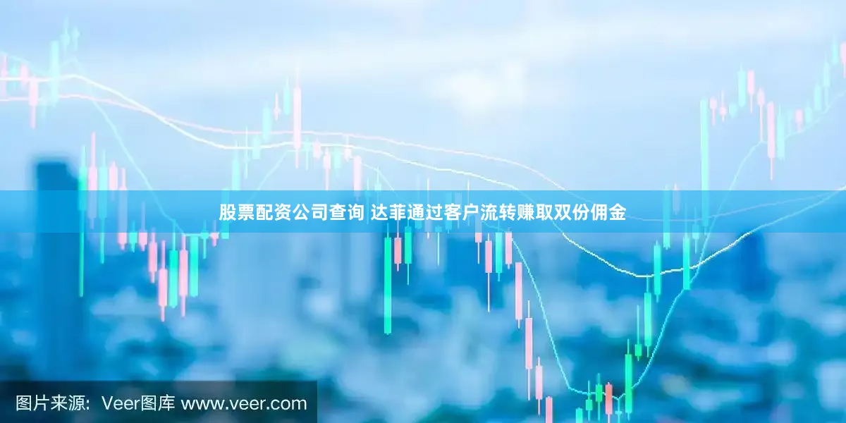 股票配资公司查询 达菲通过客户流转赚取双份佣金