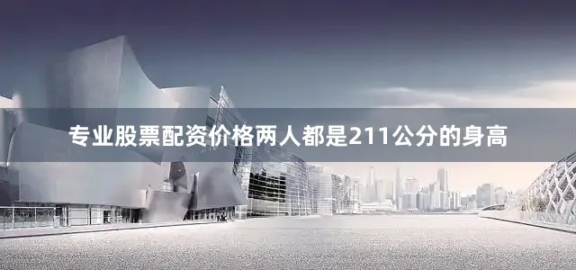 专业股票配资价格两人都是211公分的身高