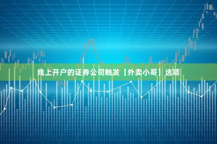 线上开户的证券公司触发【外卖小哥】选项