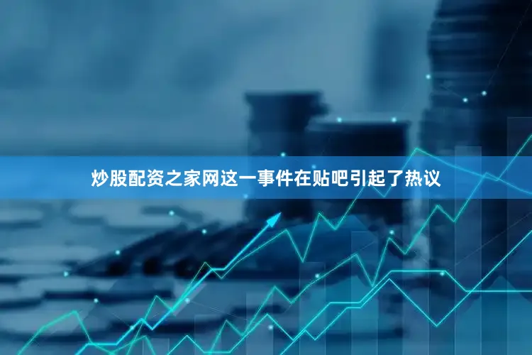 炒股配资之家网这一事件在贴吧引起了热议