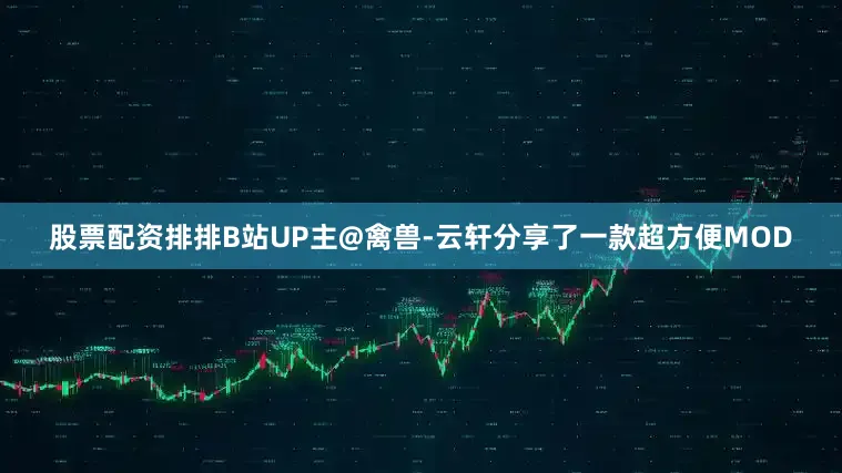 股票配资排排B站UP主@禽兽-云轩分享了一款超方便MOD