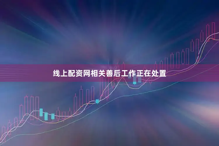 线上配资网相关善后工作正在处置