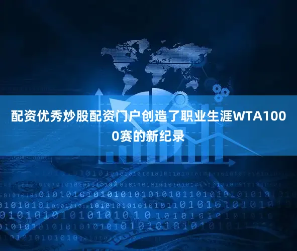 配资优秀炒股配资门户创造了职业生涯WTA1000赛的新纪录