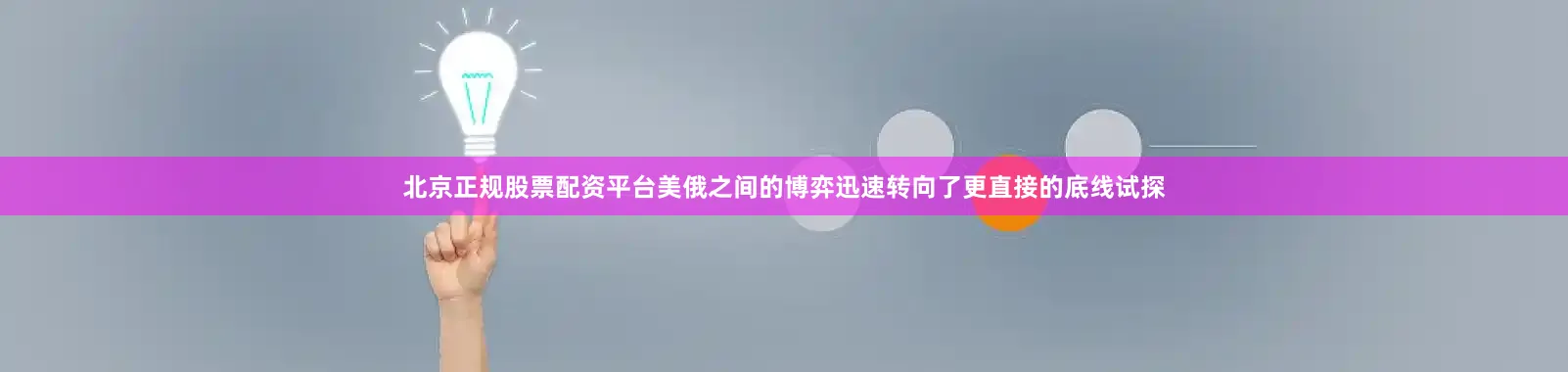 北京正规股票配资平台美俄之间的博弈迅速转向了更直接的底线试探