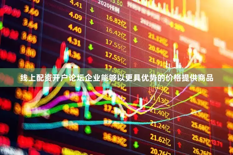 线上配资开户论坛企业能够以更具优势的价格提供商品