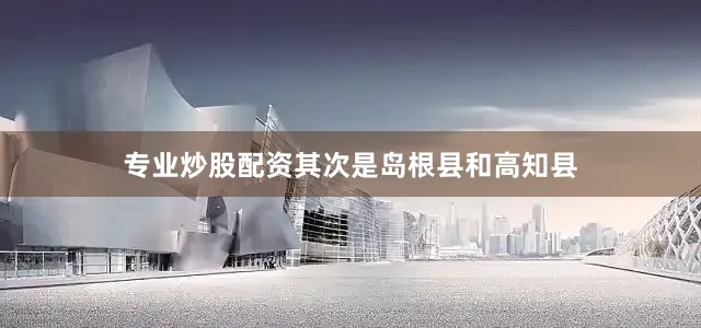 专业炒股配资其次是岛根县和高知县