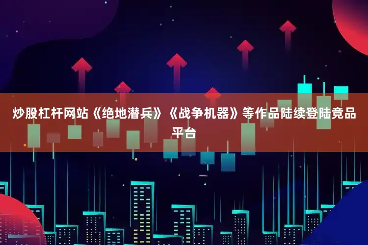 炒股杠杆网站《绝地潜兵》《战争机器》等作品陆续登陆竞品平台