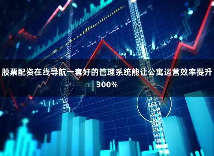 股票配资在线导航一套好的管理系统能让公寓运营效率提升300%