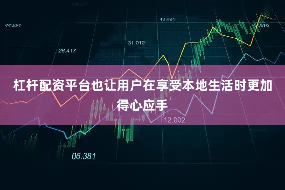 杠杆配资平台也让用户在享受本地生活时更加得心应手