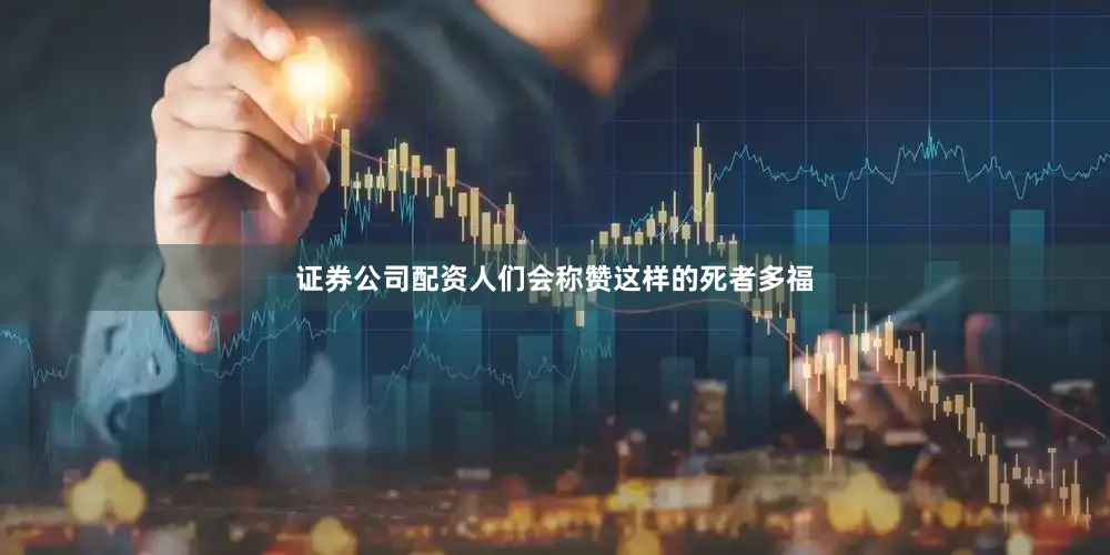 证券公司配资人们会称赞这样的死者多福