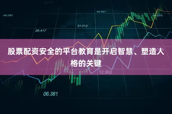 股票配资安全的平台教育是开启智慧、塑造人格的关键