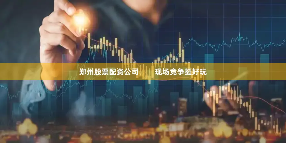郑州股票配资公司        现场竞争挺好玩