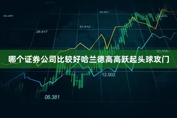 哪个证券公司比较好哈兰德高高跃起头球攻门