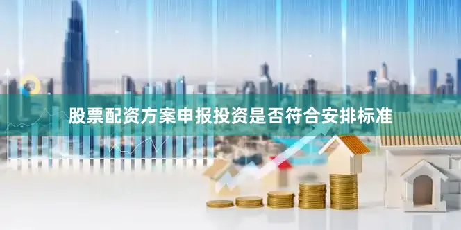 股票配资方案申报投资是否符合安排标准