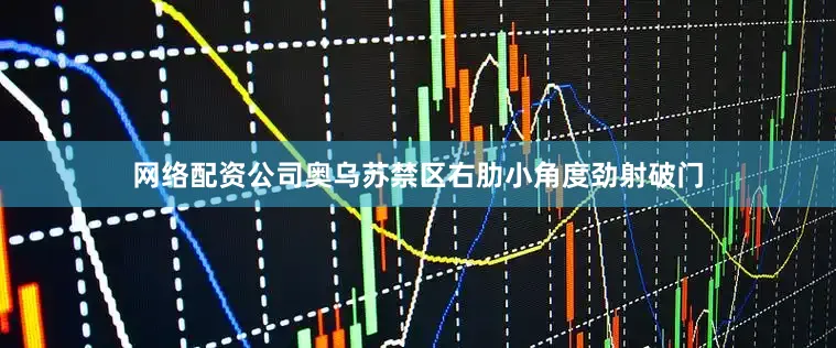 网络配资公司奥乌苏禁区右肋小角度劲射破门